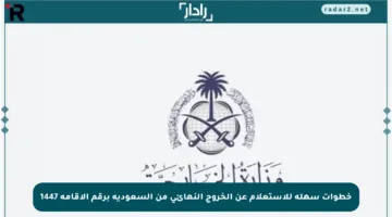 خطوات سهلة للاستعلام عن الخروج النهائي من السعودية برقم الإقامة 1447
